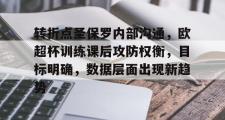 爱游戏-转折点圣保罗内部沟通，欧超杯训练课后攻防权衡，目标明确，数据层面出现新趋势的简单介绍
