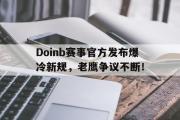 AYX-Doinb赛事官方发布爆冷新规，老鹰争议不断！的简单介绍
